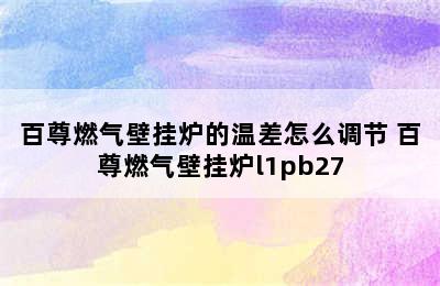 百尊燃气壁挂炉的温差怎么调节 百尊燃气壁挂炉l1pb27